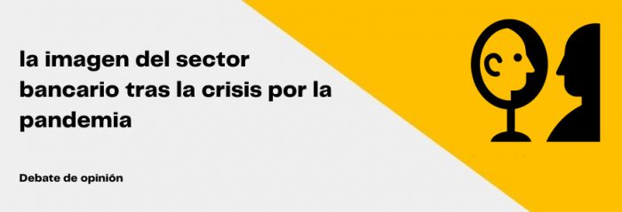 ¿La crisis por la pandemia es una oportunidad para mejorar la imagen del sector bancario?